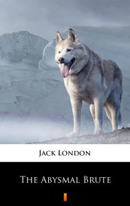 Title: The Abysmal Brute, Author: Jack London