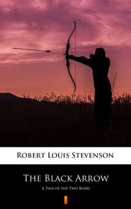 Title: The Black Arrow: A Tale of the Two Roses, Author: Robert Louis Stevenson