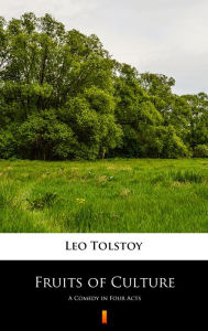 Title: Fruits of Culture: A Comedy in Four Acts, Author: Leo Tolstoy