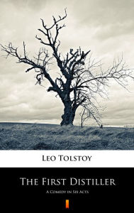 Title: The First Distiller: A Comedy in Six Acts, Author: Leo Tolstoy