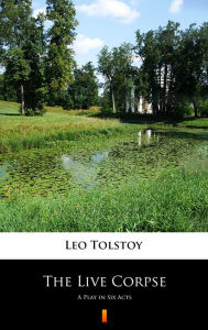 Title: The Live Corpse: A Play in Six Acts, Author: Leo Tolstoy