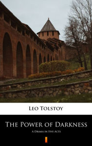 Title: The Power of Darkness: A Drama in Five Acts, Author: Leo Tolstoy