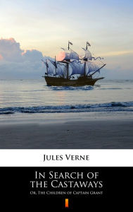 Title: In Search of the Castaways: Or, The Children of Captain Grant, Author: Jules Verne