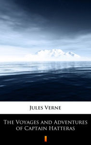 Title: The Voyages and Adventures of Captain Hatteras, Author: Jules Verne