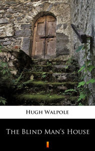 Title: The Blind Man's House, Author: Hugh Walpole