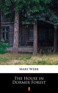 Title: The House in Dormer Forest, Author: Mary Webb