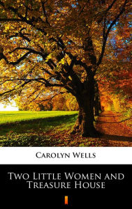 Title: Two Little Women and Treasure House, Author: Carolyn Wells