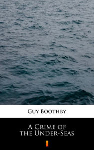 Title: A Crime of the Under-Seas, Author: Guy Boothby