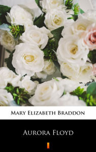 Title: Aurora Floyd, Author: Mary Elizabeth Braddon