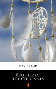 Title: Brother of the Cheyennes, Author: Max Brand