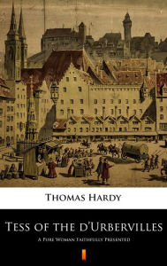 Title: Tess of the d'Urbervilles: A Pure Woman Faithfully Presented, Author: Thomas Hardy