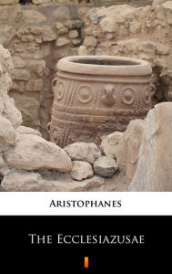 Title: The Ecclesiazusae, Author: Aristophanes