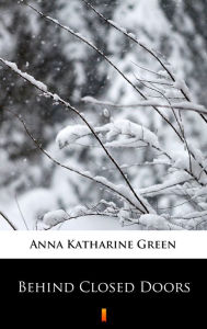 Title: Behind Closed Doors, Author: Anna Katharine Green