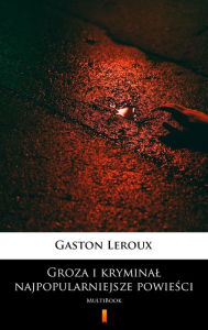 Title: Groza i kryminal - najpopularniejsze powiesci: MultiBook, Author: Gaston Leroux