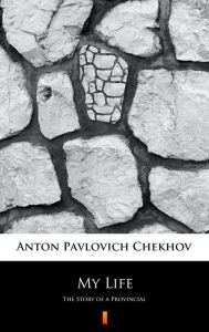 Title: My Life: The Story of a Provincial, Author: Anton Chekhov