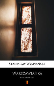 Title: Warszawianka: Piesn z roku 1831, Author: Stanislaw Wyspianski
