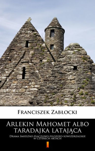 Arlekin Mahomet albo taradajka latajaca: Drama smieszno-placzliwo-filozofo-sowizdrzalskie w czterech aktach