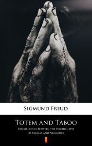 Title: Totem and Taboo: Resemblances Between the Psychic Lives of Savages and Neurotics, Author: Sigmund Freud