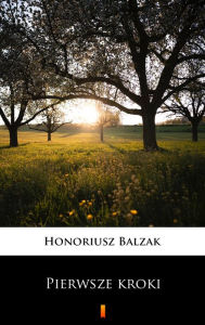 Title: Pierwsze kroki, Author: Honoriusz Balzak