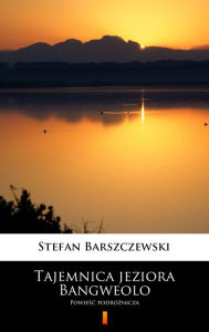 Title: Tajemnica jeziora Bangweolo: Powiesc podróznicza, Author: Stefan Barszczewski