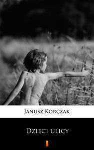Title: Dzieci ulicy, Author: Janusz Korczak