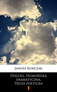 Title: Dialogi. Humoreska dramatyczna. Proza poetycka, Author: Janusz Korczak