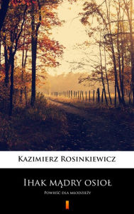 Title: Ihak madry osiol: Powiesc dla mlodziezy, Author: Kazimierz Rosinkiewicz