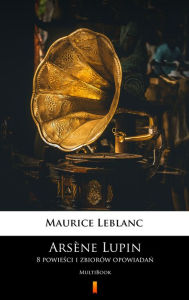 Title: Arsène Lupin. 8 powiesci i zbiorów opowiadan: MultiBook, Author: Maurice Leblanc