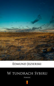 Title: W tundrach Sybiru: Powiesc, Author: Edmund Jezierski