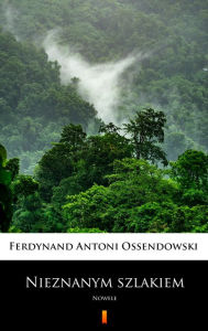 Title: Nieznanym szlakiem: Nowele, Author: Ferdynand Antoni Ossendowski