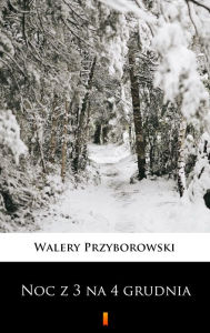 Title: Noc z 3 na 4 grudnia, Author: Walery Przyborowski