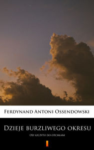 Title: Dzieje burzliwego okresu: Od szczytu do otchlani, Author: Ferdynand Antoni Ossendowski