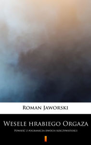 Title: Wesele hrabiego Orgaza: Powiesc z pogranicza dwóch rzeczywistosci, Author: Roman Jaworski