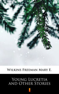 Title: Young Lucretia and Other Stories, Author: Mary E. Wilkins Freeman