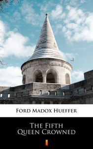 Title: The Fifth Queen Crowned, Author: Ford Madox Hueffer