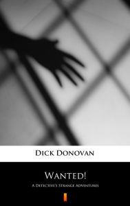 Title: Wanted!: A Detective's Strange Adventures, Author: Dick Donovan