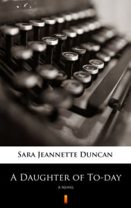 Title: A Daughter of To-day: A Novel, Author: Sara Jeannette Duncan