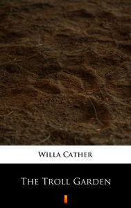Title: The Troll Garden, Author: Willa Cather
