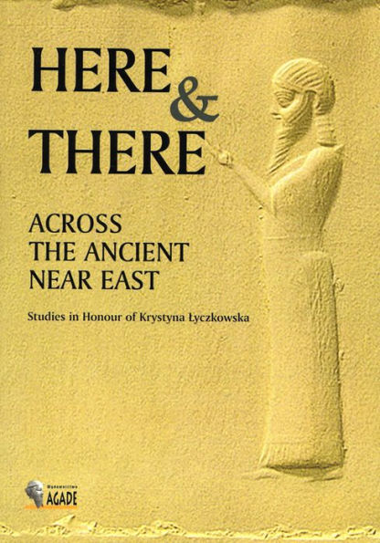 Here and There across the Ancient Near East: Studies in Honour of Krystyna Lyczkowska