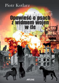 Title: Opowiesc o psach z widmem wojen w tle, Author: Piotr Kotlarz