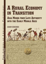 Title: A Rural Economy in Transition: Asia Minor from Late Antiquity Into the Early Middle Ages, Author: Adam Izdebski