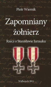 Title: Zapomniany zolnierz. Rzecz o Stanislawie Juraszku, Author: Piotr Wiernik