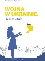 Title: Wojna w Ukrainie. Kobiece historie, Author: Wiktoria Czyrwa