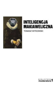 Title: Inteligencja makiaweliczna.: Rzecz o pochodzeniu natury ludzkiej., Author: Tomasz Witkowski