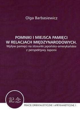 Pomniki i miejsca pamieci w relacjach miedzynarodowych: Wplyw pamieci na stosunki japonsko-amerykanskie z perspektywy Japonii