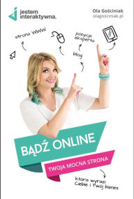 Title: Badz online. Twoja mocna strona WWW, która wyrazi Ciebie i Twój biznes., Author: Gosciniak Ola