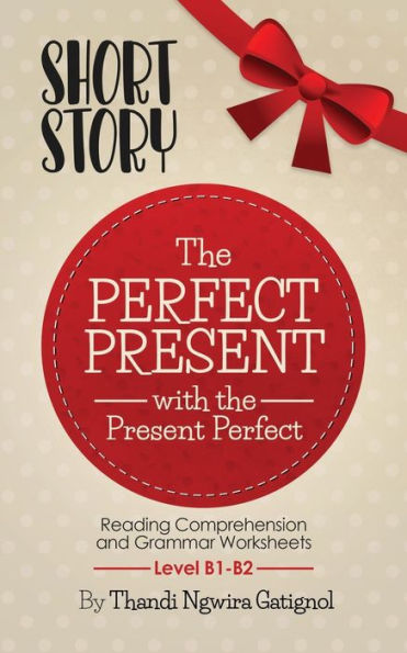 The Perfect Present, with the Present Perfect (Reading Comprehension and Grammar Worksheets): Level B1-B2