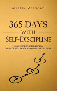 Title: 365 Days With Self-Discipline: 365 Life-Altering Thoughts on Self-Control, Mental Resilience, and Success, Author: Martin Meadows
