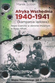Title: Afryka Wschodnia 1940-1941 (kampania lądowa): Regio Esercito w obronie imperium w Rogu Afryki, Author: Marek Sobski