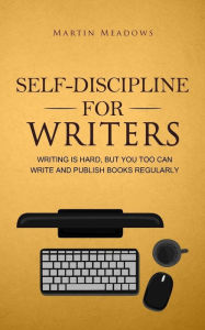 Title: Self-Discipline for Writers: Writing Is Hard, But You Too Can Write and Publish Books Regularly, Author: Martin Meadows